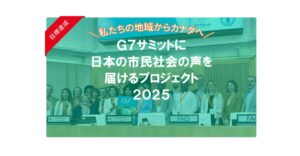 【達成しました】＼ 私たちの地域からカナダへ ／G7サミットに日本の市民社会の声を届けるプロジェクト2025