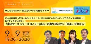 【9/9開催】みんなのSDGs・おたがいハマ共催セミナー「SDGs後半戦とポストSDGsに向かって、私たちはどんなグッド・プラクティスを目指し、拡げていきたいのか：『横浜サーキュラーエコノミーplus』の取り組みから『変革』を考える」