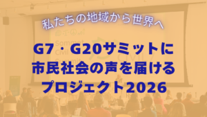 【6/30締切】＼ 私たちの地域から世界へ ／G7・G20サミットに市民社会の声を届けるプロジェクト2026