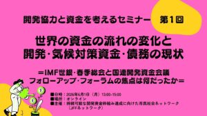 【6/1開催】開発協力と資金を考えるセミナー第1回「世界の資金の流れの変化と開発・気候対策資金・債務の現状＝IMF世銀・春季総会と国連開発資金会議フォローアップ・フォーラムの焦点は何だったか＝」