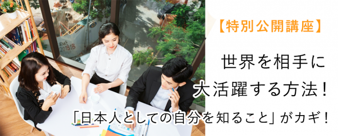 8/28（水）【特別公開講座】 世界を相手に大活躍する方法！ 「日本人としての自分を知ること」がカギ！