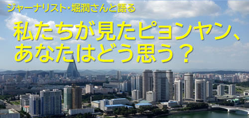 ジャーナリスト・堀潤さんと語る　私たちが見たピョンヤン、あなたはどう思う？