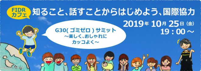 【10/25】FIDRカフェ「知ること、話すことからはじめよう、国際協力」～G30(ゴミゼロ)サミット 楽しく、おしゃれに、カッコよく～