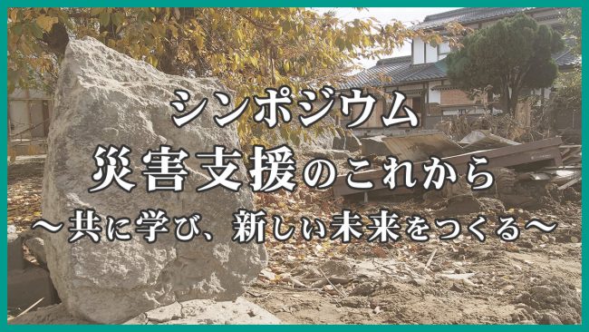 シンポジウム「災害支援のこれから-共に学び、新しい未来をつくる-」