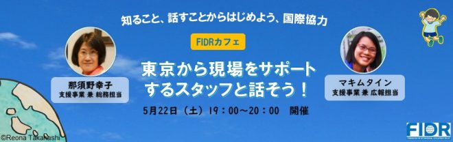 【5/22】FIDRカフェ「知ること、話すことからはじめよう、国際協力」 ～東京から現場をサポートするスタッフと話そう！～