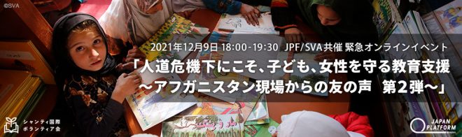 【12/9(木)】JPF/SVA共催 緊急オンラインイベント「人道危機下にこそ、子ども、女性を守る 教育支援　～アフガニスタン現場からの友の声 第2弾～」