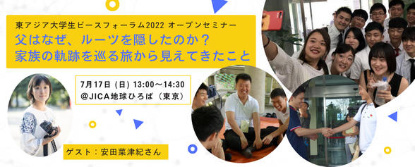 ＜東アジア大学生ピースフォーラム2022　オープンセミナー＞7/17(日)「父はなぜ、ルーツを隠したのか？家族の軌跡を巡る旅から見えてきたこと」（ゲスト：安田菜津紀氏）