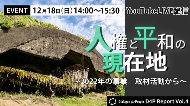 【オンラインイベント参加者募集】「人権と平和の現在地～2022年の事業／取材活動から～　～D4P Report vol.4 年末活動報告会」（YouTube LIVE配信）