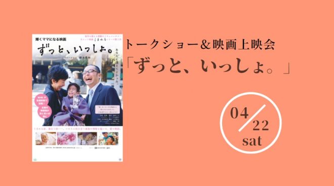 4月22日(土)トークショー＆映画上映会「ずっと、いっしょ。」