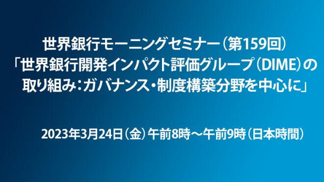 【3月24日（金）開催】世界銀行モーニングセミナー（第159回）「世界銀行開発インパクト評価グループ（DIME）の取り組み：ガバナンス・制度構築分野を中心に」