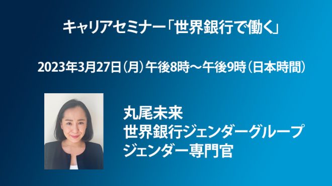 【3月27日（月）開催】キャリアセミナー「世界銀行で働く～丸尾未来・世界銀行ジェンダーグループ ジェンダー専門官」
