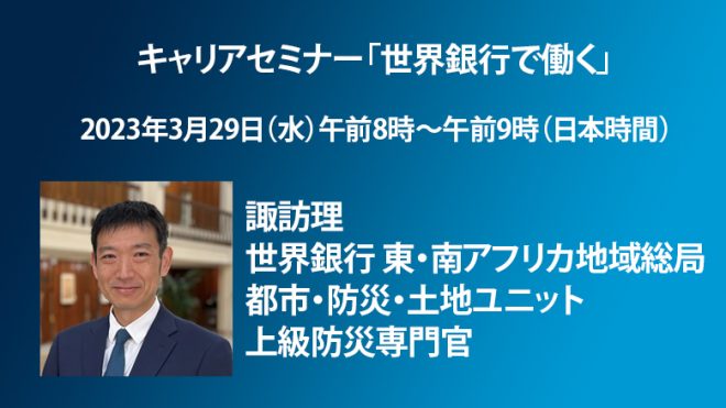 【3月29日（水）開催】キャリアセミナー「世界銀行で働く〜諏訪理・世界銀行 東・南アフリカ地域総局 都市・防災・土地ユニット 上級防災専門官」