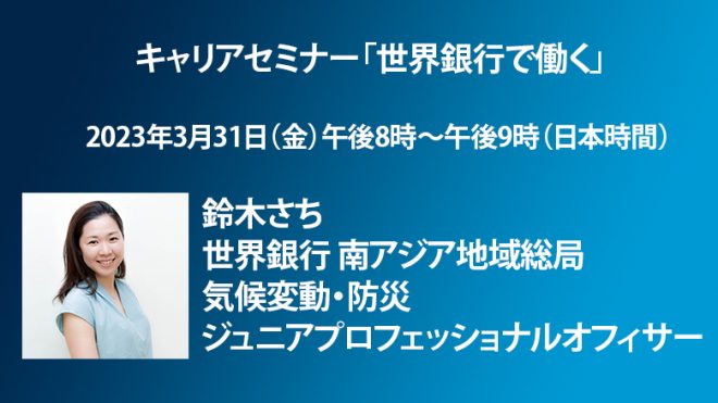 【3月31日（金）開催】キャリアセミナー「世界銀行で働く～鈴木さち・世界銀行 南アジア地域総局 気候変動・防災 ジュニアプロフェッショナルオフィサー」