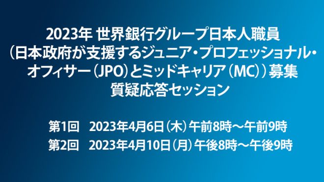 【4月6日（木）・10日（月）開催】2023年 世界銀行グループ日本人職員（日本政府が支援するジュニア・プロフェッショナル・オフィサー（JPO）とミッドキャリア（MC））募集　質疑応答セッション