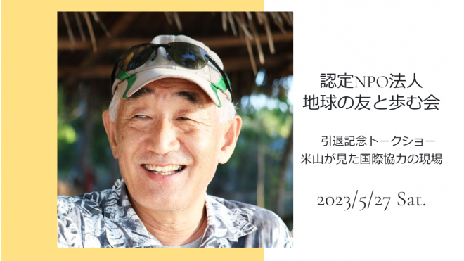 2023年5月27日(土)15：30～【事務局長：引退記念トークショー】米山敏裕が見た国際協力SDGsの現場～約30年のキャリアで何を見たのか？ リアル＆Zoom併用開催