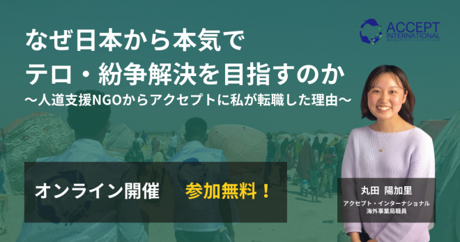 【なぜ日本から本気でテロ・紛争解決を目指すのか】人道支援NGOからアクセプトに私が転職した理由《10/2（月）開催》