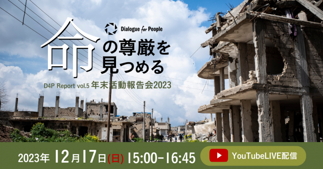 【オンラインイベント参加者募集】「2023年 年末活動報告会 命の尊厳を見つめる D4P Report vol.5 年末活動報告会2023」（YouTube LIVE配信）