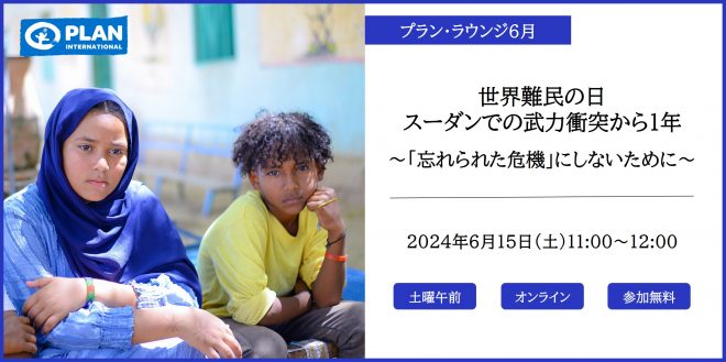6/15【プラン・ラウンジ6月】世界難民の日：スーダンでの武力衝突から1年「忘れられた危機」にしないために