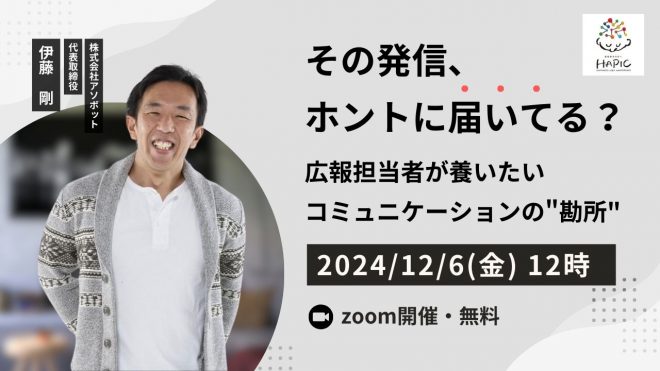 🌟HAPIC2024🌎vol.7🌟12/6開催：「その発信、ホントに届いてる？～広報担当者が養いたいコミュニケーションの”勘所”～」