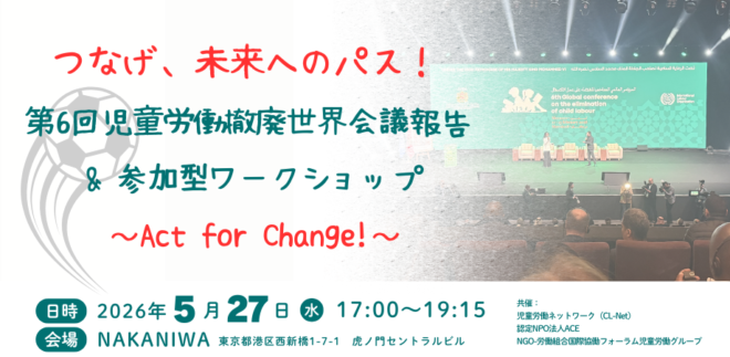 つなげ、未来へのパス！第6回児童労働撤廃世界会議報告＆参加型ワークショップ ～ Act for Change! ～
