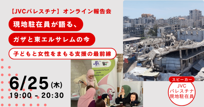 6/25（木）【JVCパレスチナオンライン報告会】現地駐在員が語るガザと東エルサレムの今―子どもと女性をまもる支援の最前線