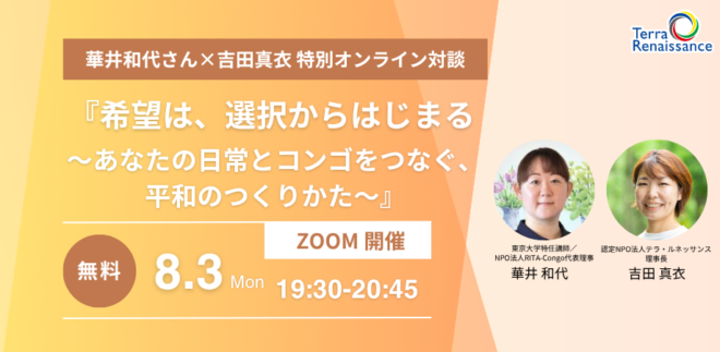 【8/3(月) zoom開催】夏季募金キャンペーン 華井和代さん×吉田真衣 特別オンライン対談『希望は、選択からはじまる〜 あなたの日常とコンゴをつなぐ、平和のつくりかた〜』
