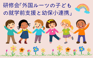 研修会「外国ルーツの子どもの就学前支援と幼保小連携」