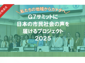 【達成しました】＼ 私たちの地域からカナダへ ／G7サミットに日本の市民社会の声を届けるプロジェクト2025