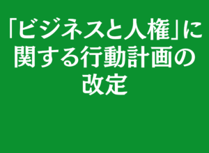 【情報提供】「ビジネスと人権」に関する行動計画の改定