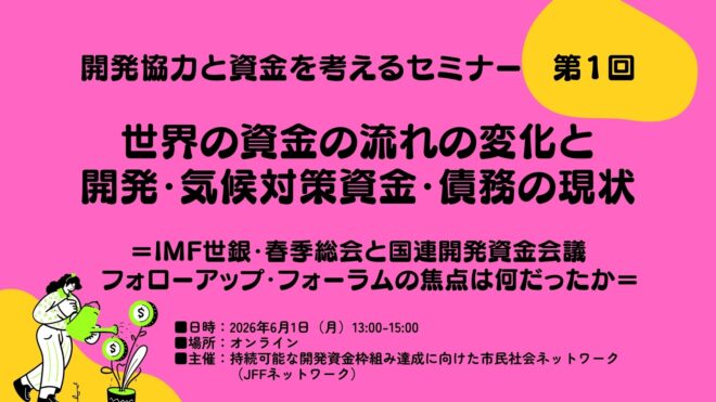 【6/1開催】開発協力と資金を考えるセミナー第1回「世界の資金の流れの変化と開発・気候対策資金・債務の現状＝IMF世銀・春季総会と国連開発資金会議フォローアップ・フォーラムの焦点は何だったか＝」